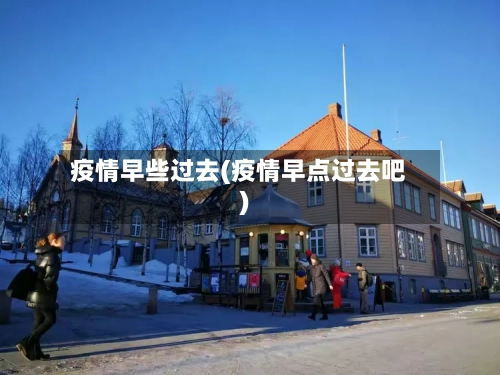 疫情早些过去(疫情早点过去吧)