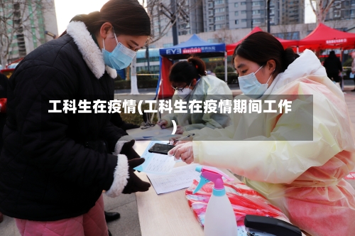 工科生在疫情(工科生在疫情期间工作)