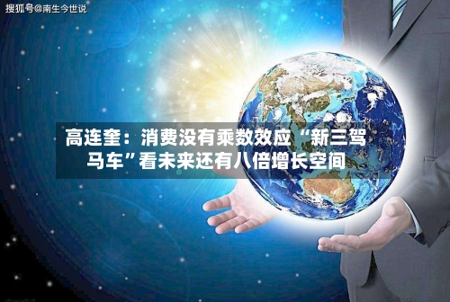高连奎:消费没有乘数效应 “新三驾马车”看未来还有八倍增长空间