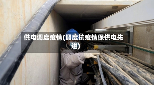 供电调度疫情(调度抗疫情保供电先进)