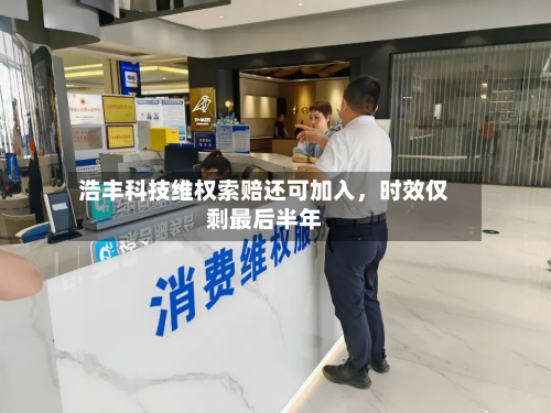 浩丰科技维权索赔还可加入,时效仅剩最后半年