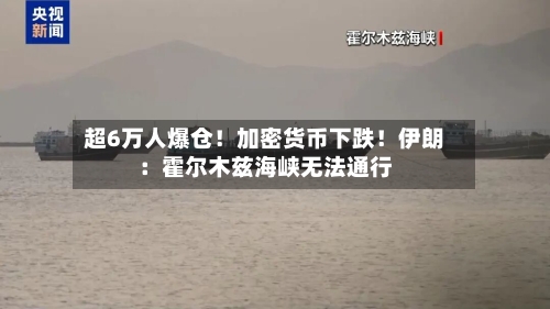 超6万人爆仓！加密货币下跌！伊朗：霍尔木兹海峡无法通行