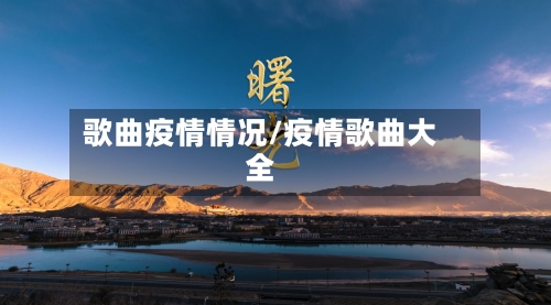 歌曲疫情情况/疫情歌曲大全