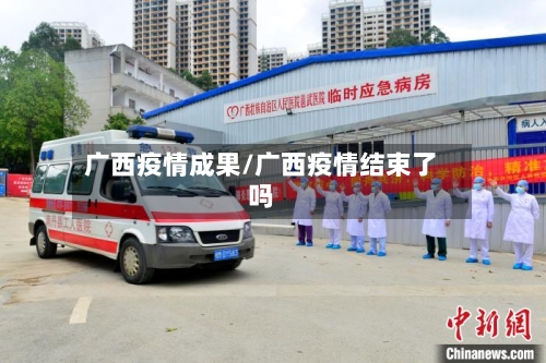 广西疫情成果/广西疫情结束了吗
