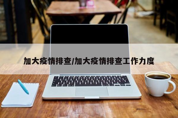 加大疫情排查/加大疫情排查工作力度