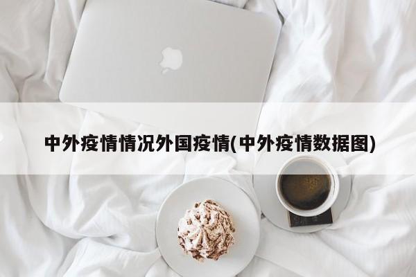 中外疫情情况外国疫情(中外疫情数据图)