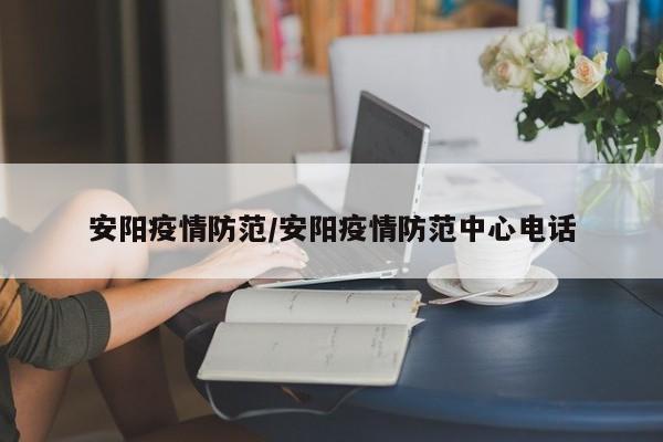 安阳疫情防范/安阳疫情防范中心电话