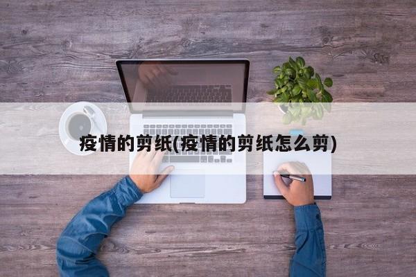 疫情的剪纸(疫情的剪纸怎么剪)