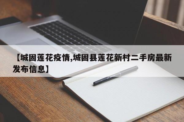 【城固莲花疫情,城固县莲花新村二手房最新发布信息】