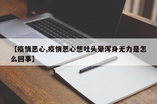 【疫情恶心,疫情恶心想吐头晕浑身无力是怎么回事】