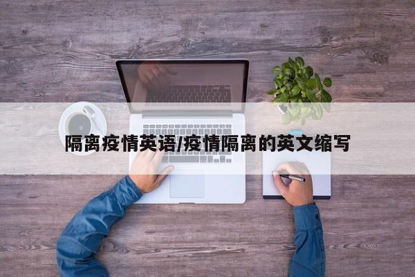 隔离疫情英语/疫情隔离的英文缩写