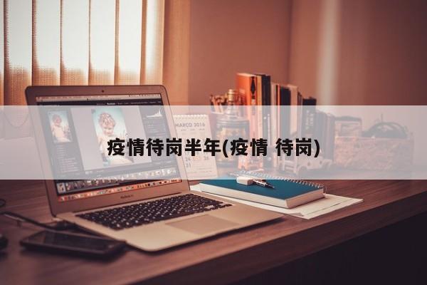 疫情待岗半年(疫情 待岗)