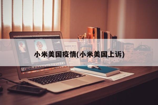 小米美国疫情(小米美国上诉)
