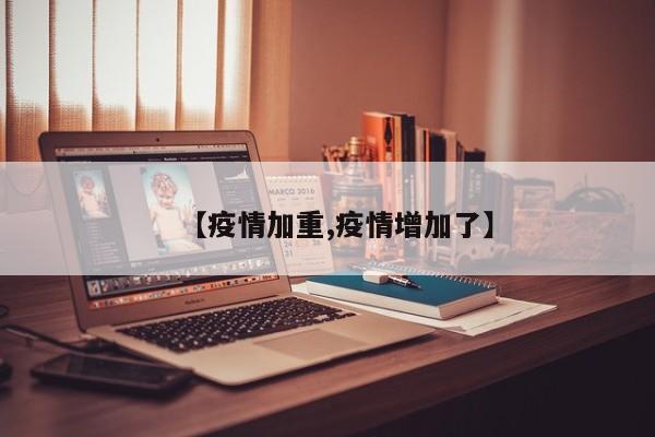 【疫情加重,疫情增加了】