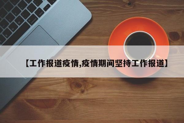 【工作报道疫情,疫情期间坚持工作报道】