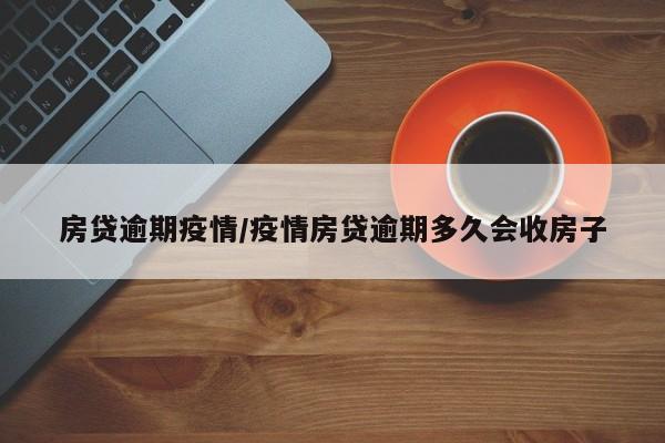 房贷逾期疫情/疫情房贷逾期多久会收房子