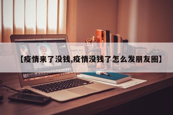 【疫情来了没钱,疫情没钱了怎么发朋友圈】