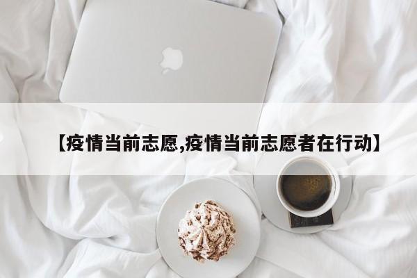 【疫情当前志愿,疫情当前志愿者在行动】