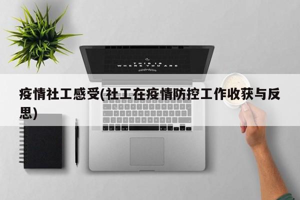 疫情社工感受(社工在疫情防控工作收获与反思)