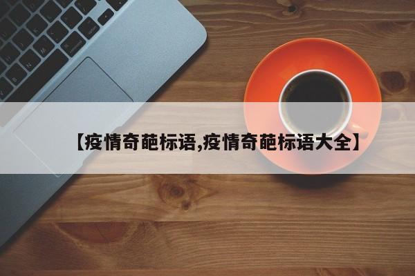 【疫情奇葩标语,疫情奇葩标语大全】