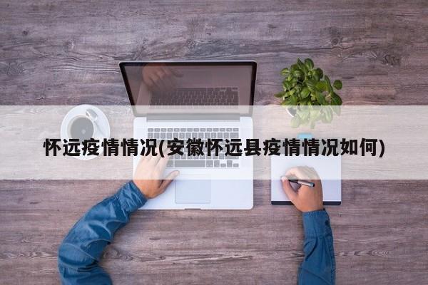 怀远疫情情况(安徽怀远县疫情情况如何)