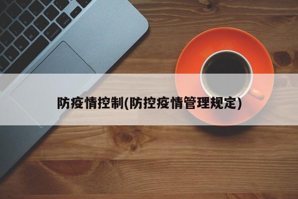 防疫情控制(防控疫情管理规定)