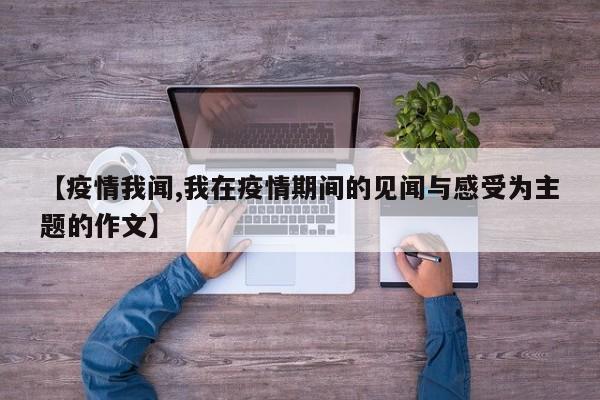 【疫情我闻,我在疫情期间的见闻与感受为主题的作文】