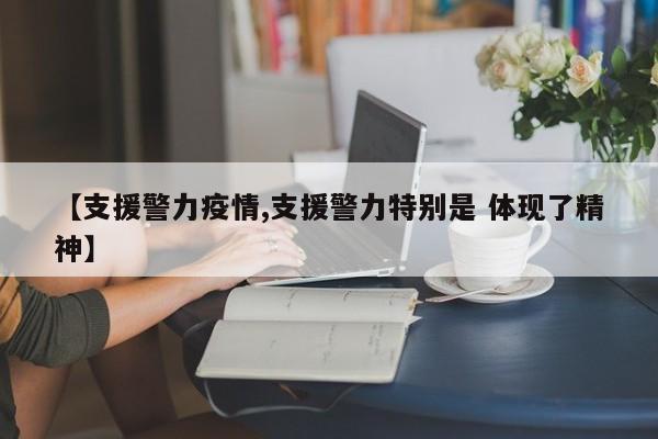【支援警力疫情,支援警力特别是 体现了精神】