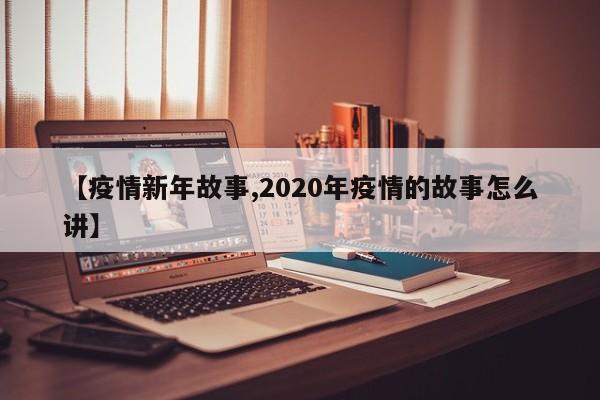 【疫情新年故事,2020年疫情的故事怎么讲】