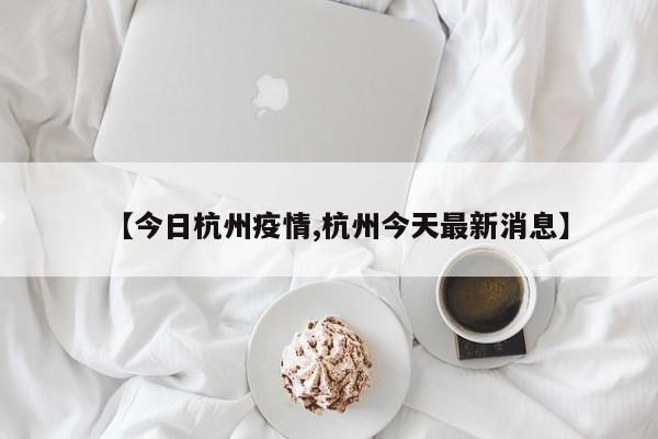 【今日杭州疫情,杭州今天最新消息】