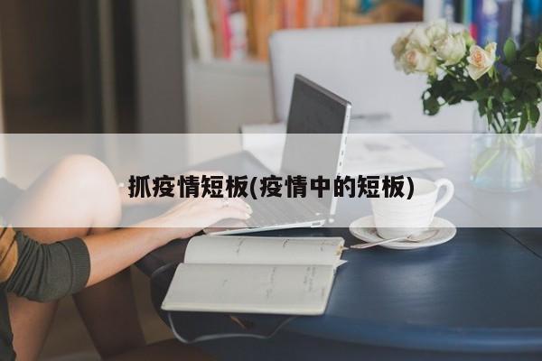 抓疫情短板(疫情中的短板)