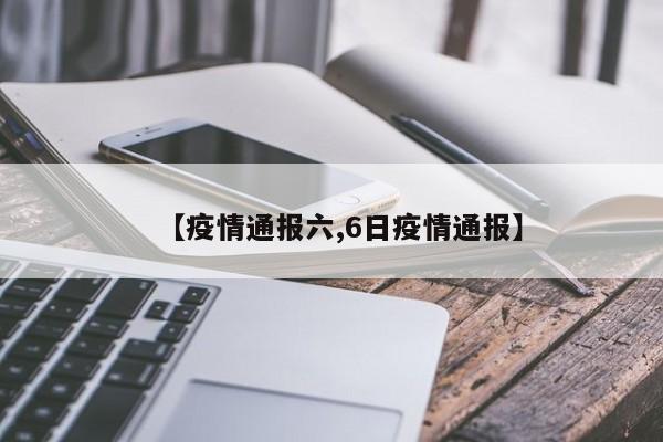 【疫情通报六,6日疫情通报】