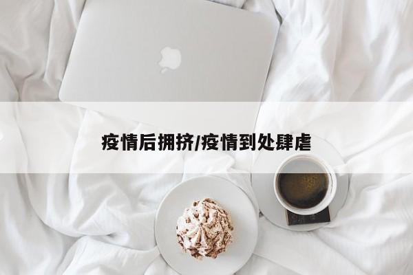 疫情后拥挤/疫情到处肆虐