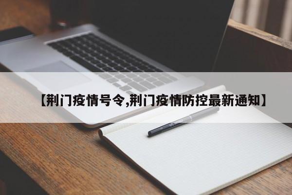 【荆门疫情号令,荆门疫情防控最新通知】
