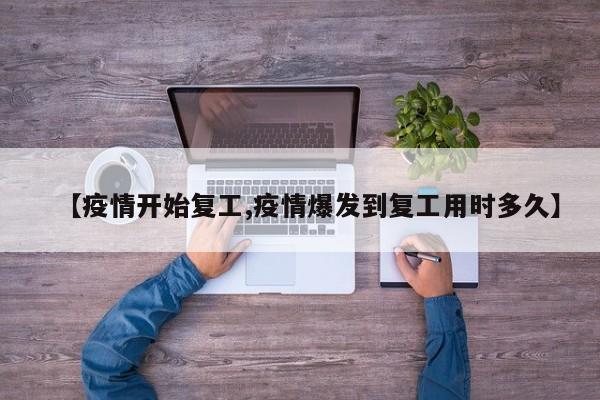 【疫情开始复工,疫情爆发到复工用时多久】