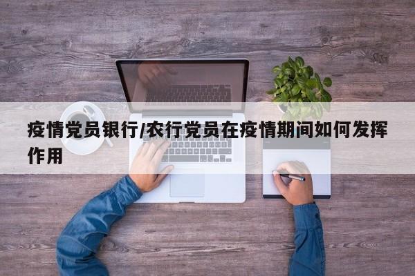 疫情党员银行/农行党员在疫情期间如何发挥作用