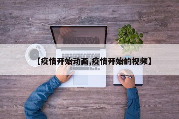 【疫情开始动画,疫情开始的视频】