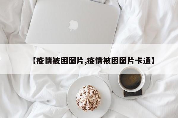 【疫情被困图片,疫情被困图片卡通】