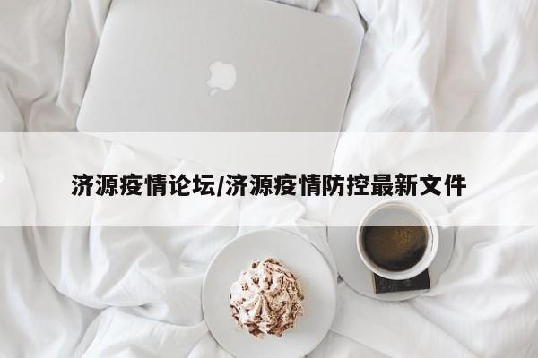 济源疫情论坛/济源疫情防控最新文件
