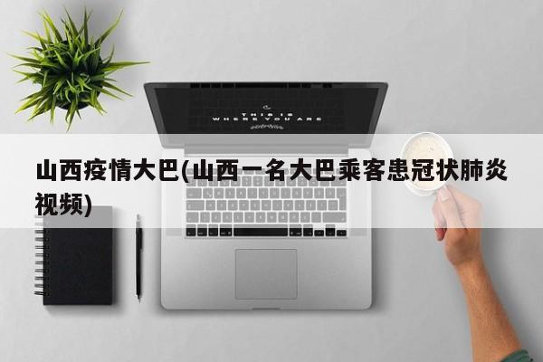 山西疫情大巴(山西一名大巴乘客患冠状肺炎视频)