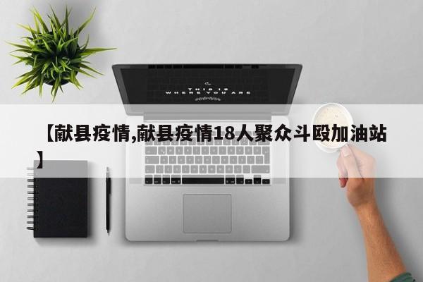 【献县疫情,献县疫情18人聚众斗殴加油站】