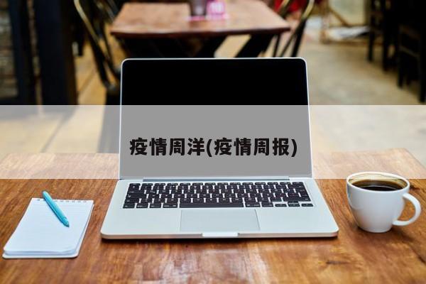 疫情周洋(疫情周报)
