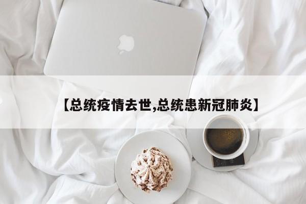 【总统疫情去世,总统患新冠肺炎】