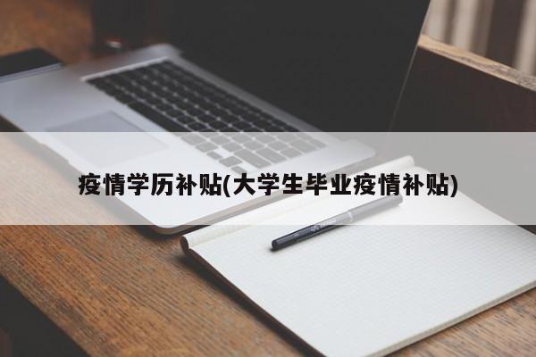 疫情学历补贴(大学生毕业疫情补贴)