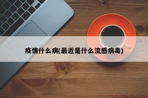 疫情什么病(最近是什么流感病毒)