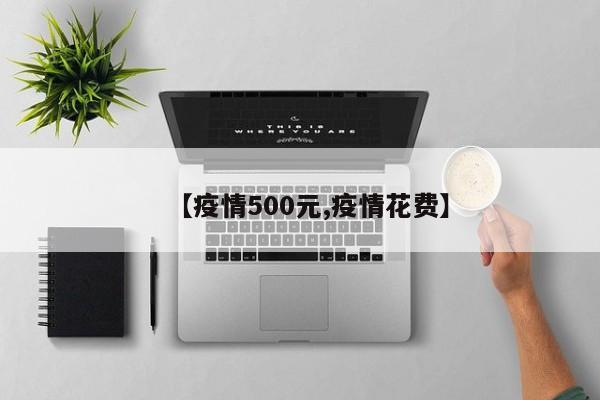 【疫情500元,疫情花费】