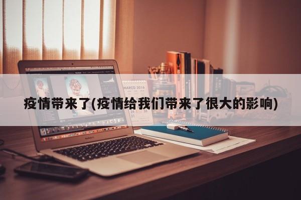 疫情带来了(疫情给我们带来了很大的影响)