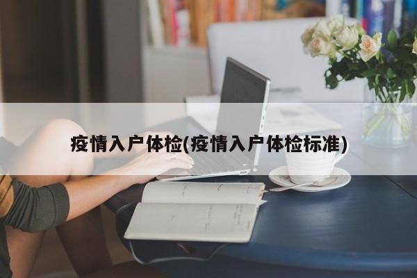 疫情入户体检(疫情入户体检标准)