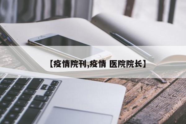 【疫情院刊,疫情 医院院长】