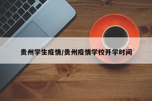 贵州学生疫情/贵州疫情学校开学时间